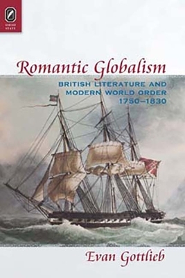 Romantic Globalism: British Literature and Modern World Order, 1750-1830 by Evan Gottlieb