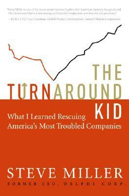 The Turnaround Kid: What I Learned Rescuing America's Most Troubled Companies by Steve Miller