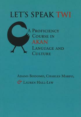 Let's Speak Twi: A Proficiency Course in Akan Language and Culture by Charles Marfo, Adams Bodomo, Lauren Hall-Lew