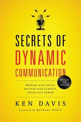 Secrets of Dynamic Communications: Prepare with Focus, Deliver with Clarity, Speak with Power by Ken Davis