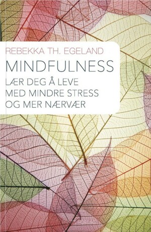 Mindfulness i hverdagen - lev livet nå by Rebekka Th. Egeland