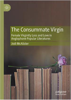 The Consummate Virgin: Female Virginity Loss and Love in Anglophone Popular Literatures by Jodi McAlister