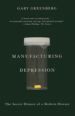 Manufacturing Depression: The Secret History of a Modern Disease by Gary Greenberg