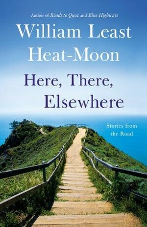 Here, There, Elsewhere: Stories from the Road by William Least Heat-Moon