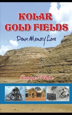 Kolar Gold Fields Down Memory Lane: Paeans to Lost Glory by Bridget White