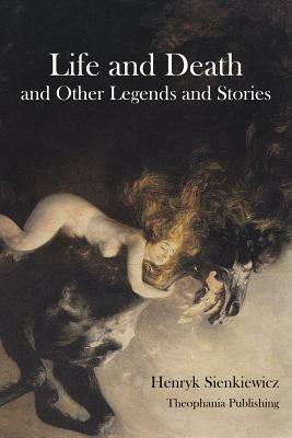 Life and Death and Other Legends and Stories by Henryk Sienkiewicz