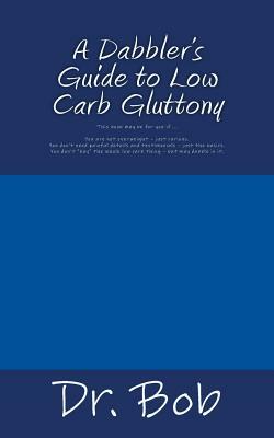 A Dabbler's Guide to Low Carb Gluttony by Bob