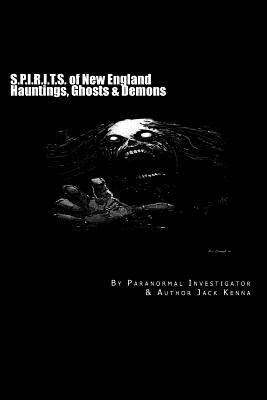 S.P.I.R.I.T.S. of New England: Hauntings, Ghosts & Demons by Jack Kenna