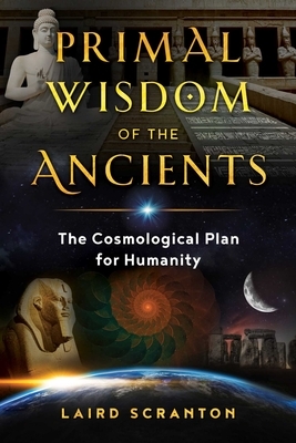 Primal Wisdom of the Ancients: The Cosmological Plan for Humanity by Laird Scranton