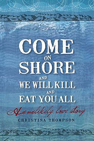 Come on Shore and We Will Kill and Eat You All: A New Zealand Story by Christina Thompson