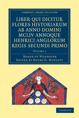 Rogeri de Wendover Liber qui Dicitur Flores Historiarum ab Anno Domini MCLIV annoque Henrici Anglorum Regis Secundi Primo - Volume 1 by Roger of Wendover