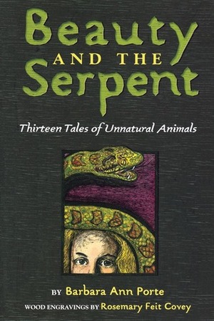 Beauty and the Serpent: Thirteen Tales of Unnatural Animals by Barbara Ann Porte