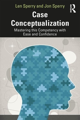 Case Conceptualization: Mastering This Competency with Ease and Confidence by Jon Sperry, Len Sperry