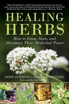 Healing Herbs: How to Grow, Store, and Maximize Their Medicinal Power by Dede Cummings, Alyssa Holmes