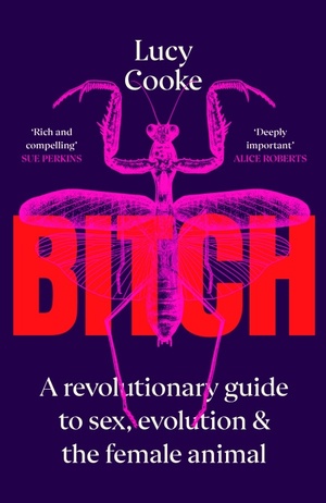 Bitch: A Revolutionary Guide to Sex, Evolution and the Female Animal by Lucy Cooke