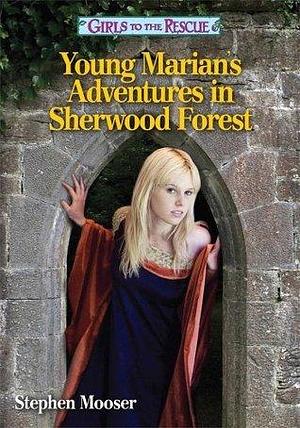 Girls to the Rescue:Young Marian's Adventures in Sherwood Forest by Stephen Mooser, Stephen Mooser