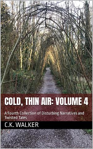 cold, thin air: volume 4: A Fourth Collection of Disturbing Narratives and Twisted Tales by C.K. Walker