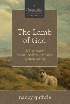The Lamb of God: Seeing Jesus in Exodus, Leviticus, Numbers, & Deuteronomy by Nancy Guthrie
