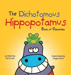 The Dichotomous Hippopotamus: Book of Opposites by Torin Lee