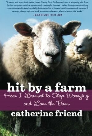 Hit by a Farm: How I Learned to Stop Worrying and Love the Barn by Catherine Friend