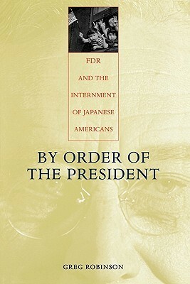 By Order of the President: FDR and the Internment of Japanese Americans by Greg Robinson