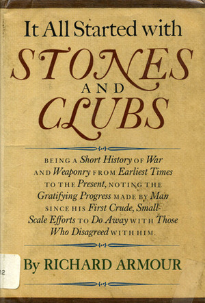 It All Started With Stones and Clubs: Being a Short History of War and Weaponry from Earliest Times to the Present, Noting the Gratifying Progress Made by Richard Armour