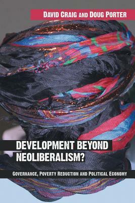 Development Beyond Neoliberalism?: Governance, Poverty Reduction and Political Economy by David Alan Craig, Doug Porter