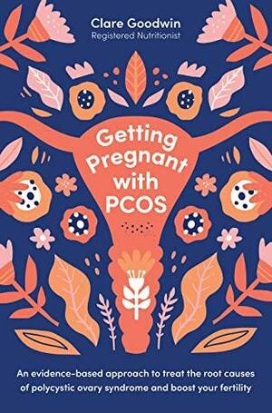 Getting Pregnant with PCOS: An evidence-based approach to treat the root causes of polycystic ovary syndrome and boost your fertility by Clare Goodwin