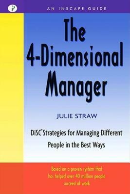 The 4 Dimensional Manager: Disc Strategies for Managing Different People in the Best Ways by Julie Straw