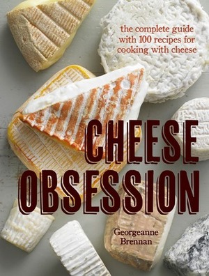 Cheese Obsession: The Complete Guide with 100 Recipes for Every Course by Georgeanne Brennan