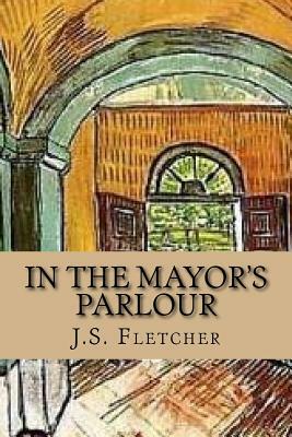 In the Mayor's parlour by J. S. Fletcher