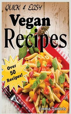 Quick & Easy Vegan Recipes: The No-Hassle, Quick & Easy Vegan Recipes Cookbook of Plant Based, Delicious Meals! by Emma Daniels