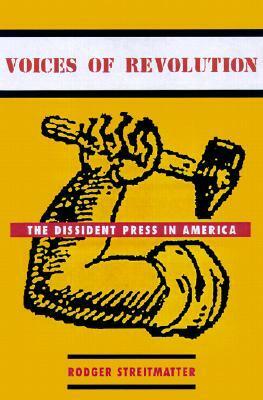 Voices of Revolution: The Dissident Press in America by Rodger Streitmatter