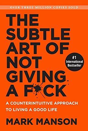 The Subtle Art of Not Giving a F*ck: A Counterintuitive Approach to Living a Good Life by Mark Manson