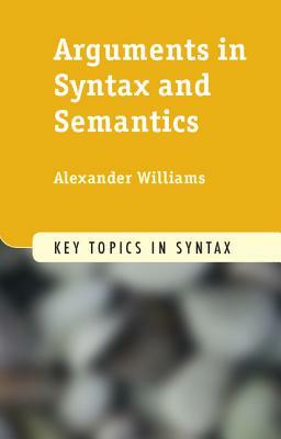 Arguments in Syntax and Semantics by Alexander Williams