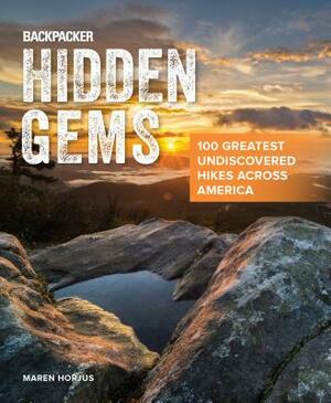 Backpacker Hidden Gems: 100 Greatest Undiscovered Hikes Across America by Maren Horjus, Backpacker Magazine