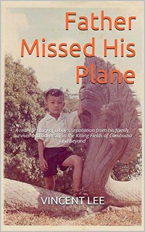 Father Missed His Plane: A real-life story of a boy's separation from his family, survival and adversity in the Killing Fields of Cambodia and beyond by Vincent Lee