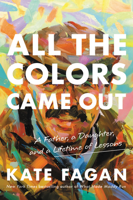 All the Colors Came Out: A Father, a Daughter, and a Lifetime of Lessons by Kate Fagan