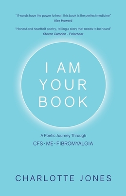 I Am Your Book: A Poetic Journey Through CFS/ME/Fibromyalgia by Charlotte Jones
