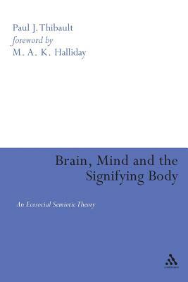 Brain, Mind, and the Signifying Body: An Ecosocial Semiotic Theory by Paul Thibault