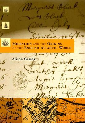 Migration and the Origins of the English Atlantic World by Alison Games