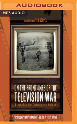 On the Frontlines of the Television War: A Legendary War Cameraman in Vietnam by Yasutsune Hirashiki