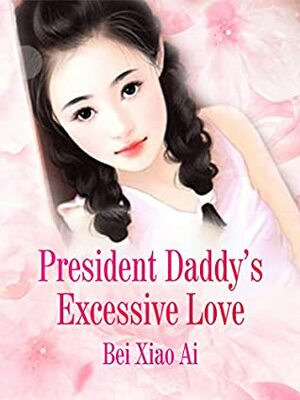 President Daddy's Excessive Love: Volume 1 by Lemon Novel, Bei Xiaoai