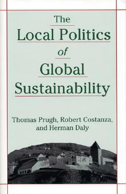 The Local Politics of Global Sustainability by Robert Costanza, Herman E. Daly, Thomas Prugh