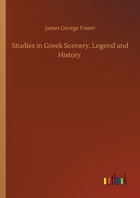 Studies in Greek Scenery, Legend and History by James George Frazer