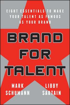 Brand for Talent: Eight Essentials to Make Your Talent as Famous as Your Brand by Mark Schumann, Libby Sartain
