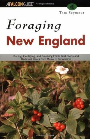 Foraging New England: Finding, Identifying, and Preparing Edible Wild Foods and Medicinal Plants from Maine to Connecticut by Tom Seymour