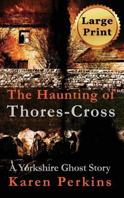 The Haunting of Thores-Cross: A Yorkshire Ghost Story by Karen Perkins