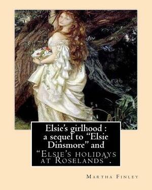 Elsie's girlhood: a sequel to "Elsie Dinsmore" and: "Elsie's holidays at Roselands". By: Martha Finley by Martha Finley