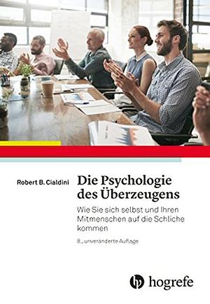 Die Psychologie des Überzeugens: Wie Sie sich selbst und Ihren Mitmenschen auf die Schliche kommen by Robert B. Cialdini